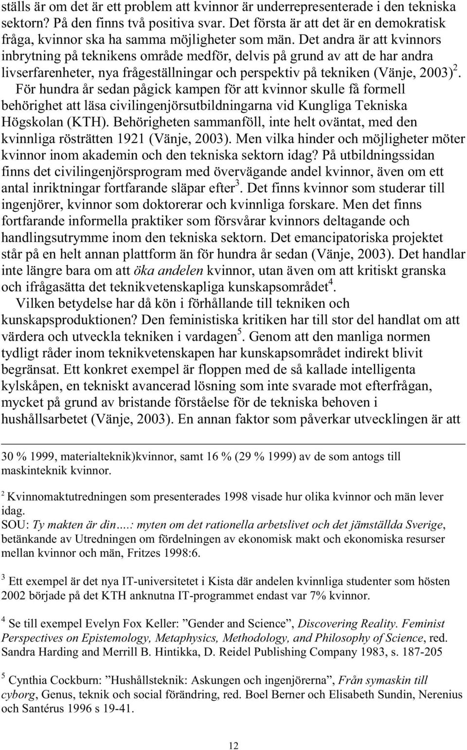 Det andra är att kvinnors inbrytning på teknikens område medför, delvis på grund av att de har andra livserfarenheter, nya frågeställningar och perspektiv på tekniken (Vänje, 2003) 2.