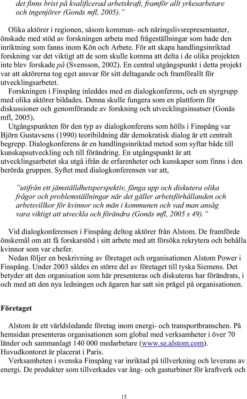 För att skapa handlingsinriktad forskning var det viktigt att de som skulle komma att delta i de olika projekten inte blev forskade på (Svensson, 2002).