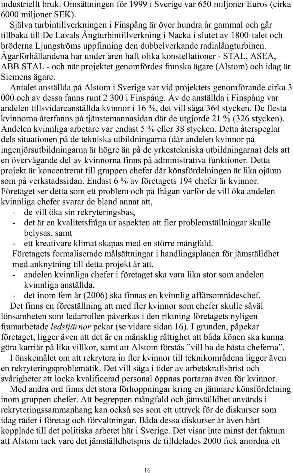 dubbelverkande radialångturbinen. Ägarförhållandena har under åren haft olika konstellationer - STAL, ASEA, ABB STAL - och när projektet genomfördes franska ägare (Alstom) och idag är Siemens ägare.