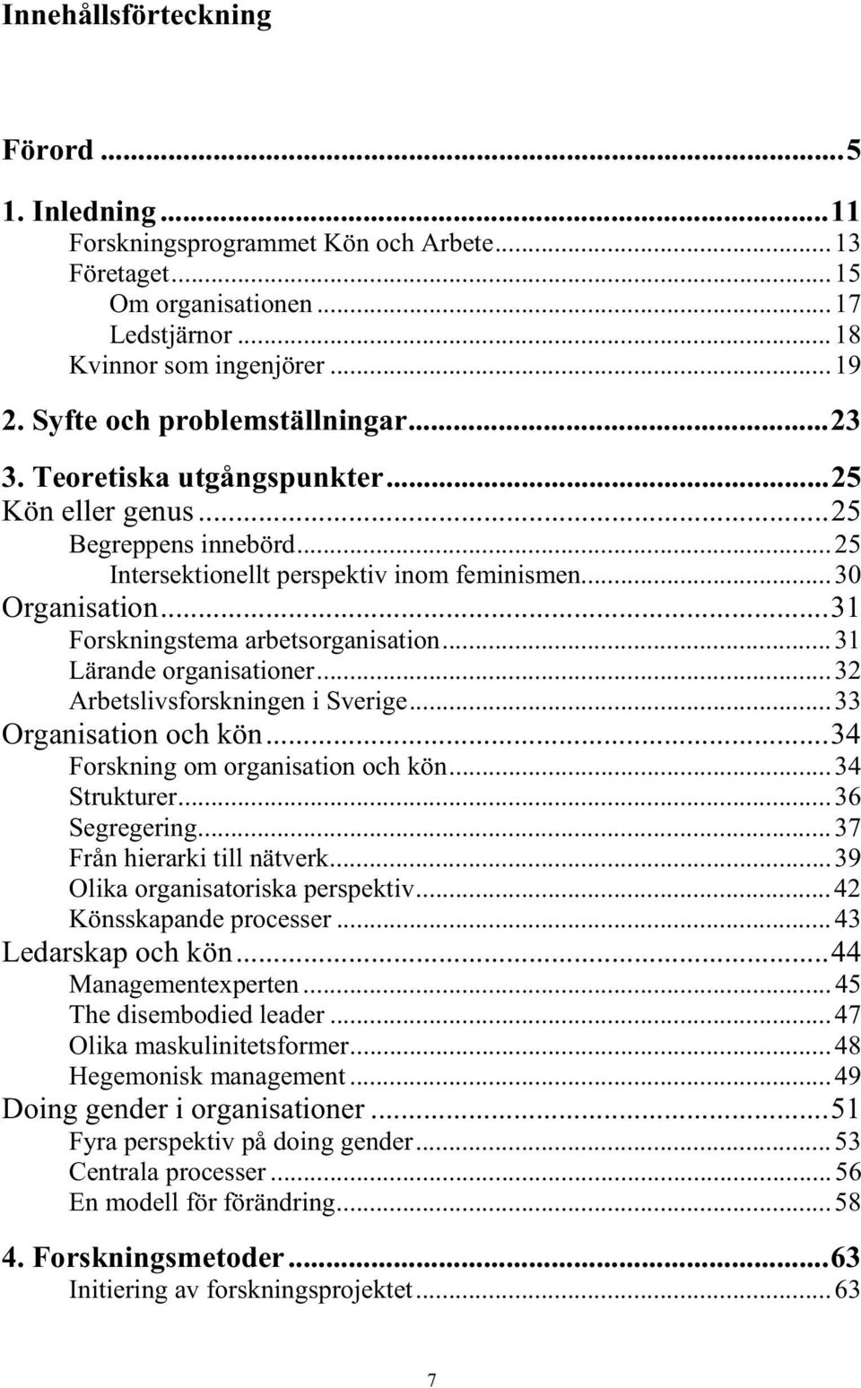 ..31 Forskningstema arbetsorganisation...31 Lärande organisationer...32 Arbetslivsforskningen i Sverige...33 Organisation och kön...34 Forskning om organisation och kön...34 Strukturer...36 Segregering.