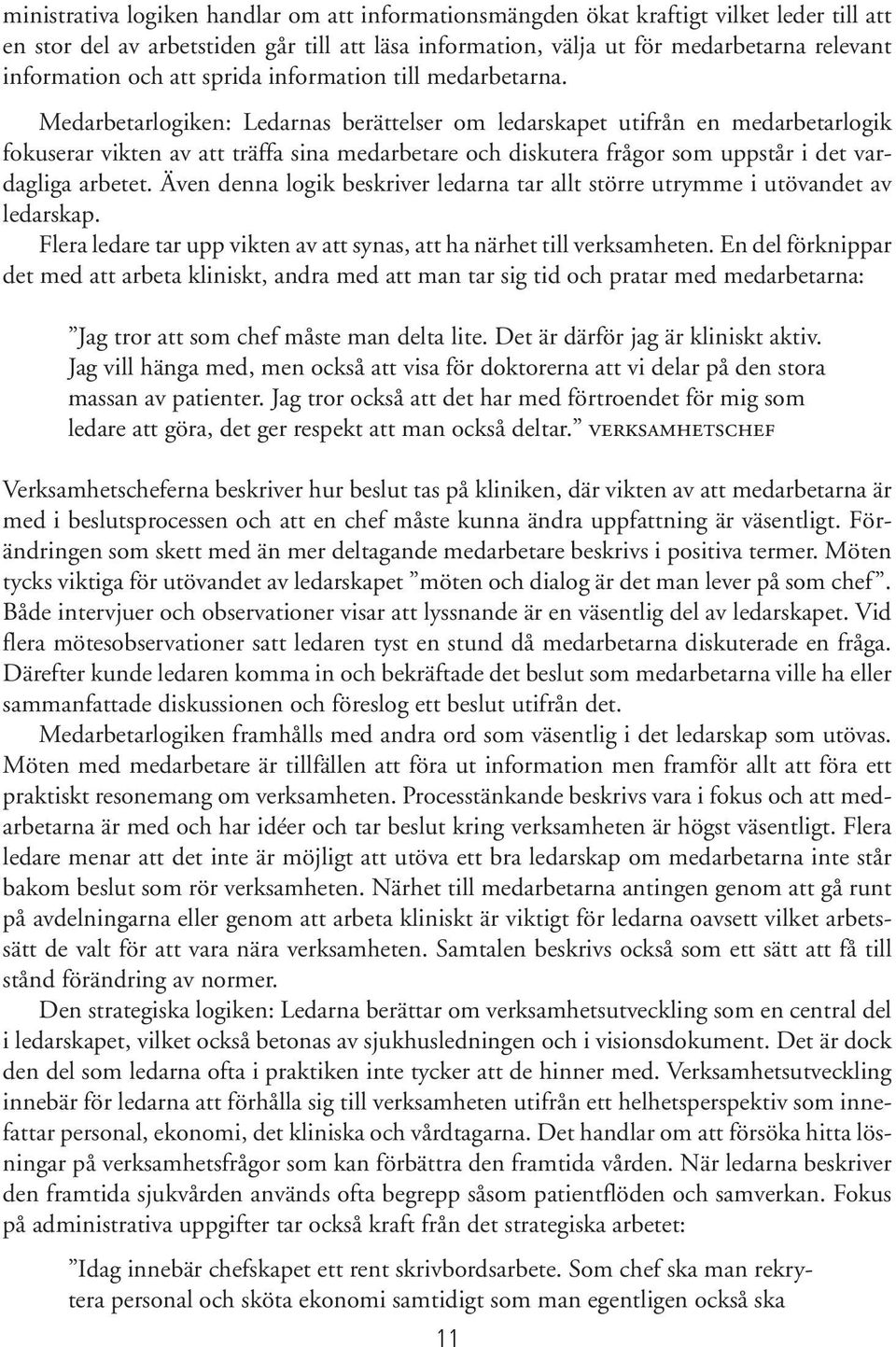 Medarbetarlogiken: Ledarnas berättelser om ledarskapet utifrån en medarbetarlogik fokuserar vikten av att träffa sina medarbetare och diskutera frågor som uppstår i det vardagliga arbetet.