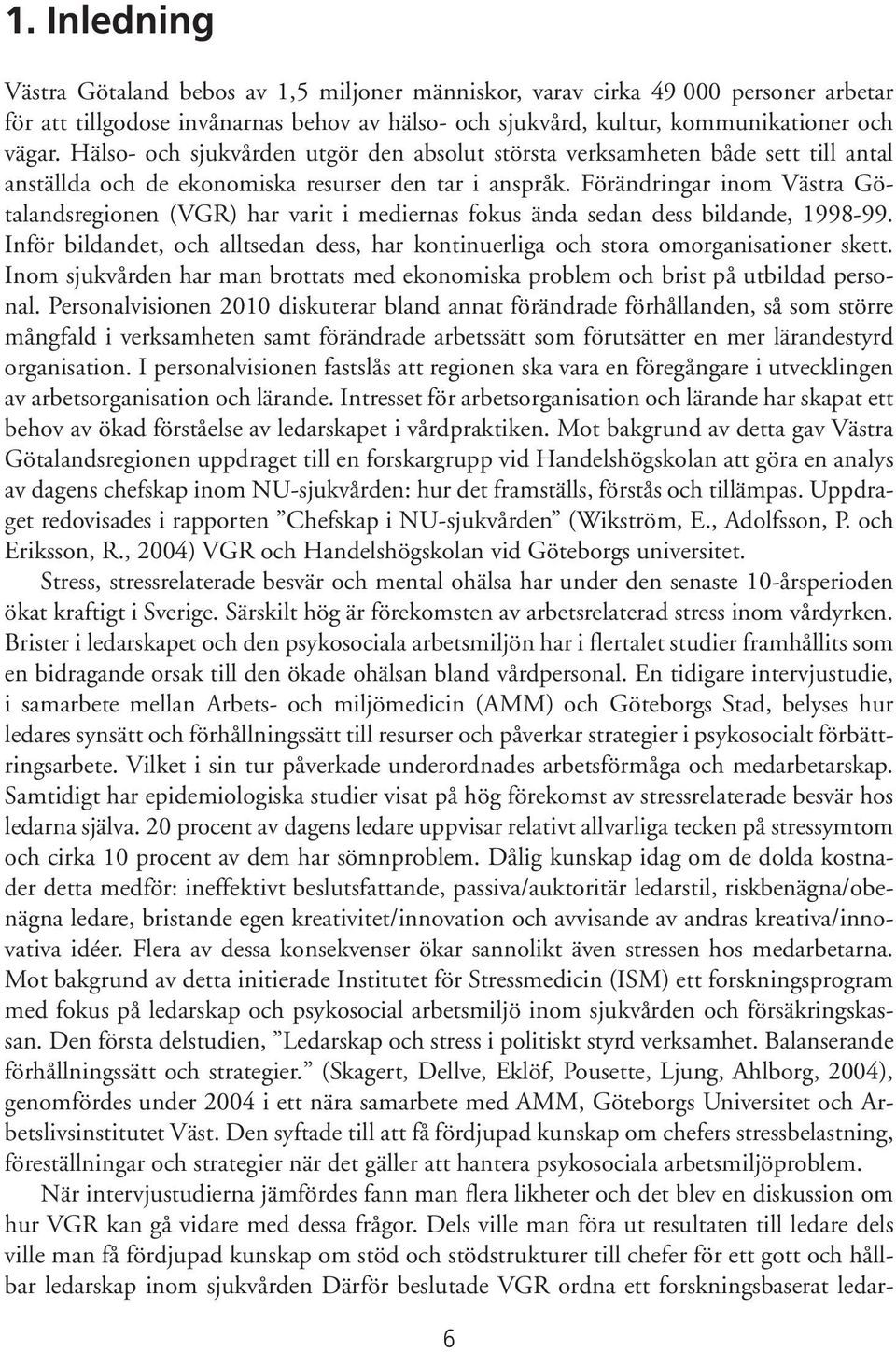 Förändringar inom Västra Götalandsregionen (VGR) har varit i mediernas fokus ända sedan dess bildande, 1998-99. Inför bildandet, och alltsedan dess, har kontinuerliga och stora omorganisationer skett.