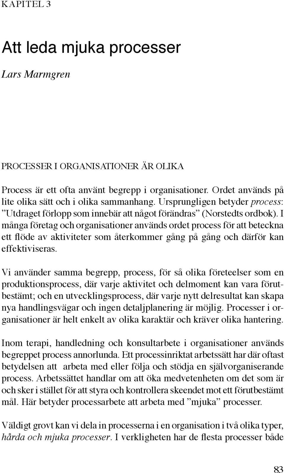 I många företag och organisationer används ordet process för att beteckna ett flöde av aktiviteter som återkommer gång på gång och därför kan effektiviseras.