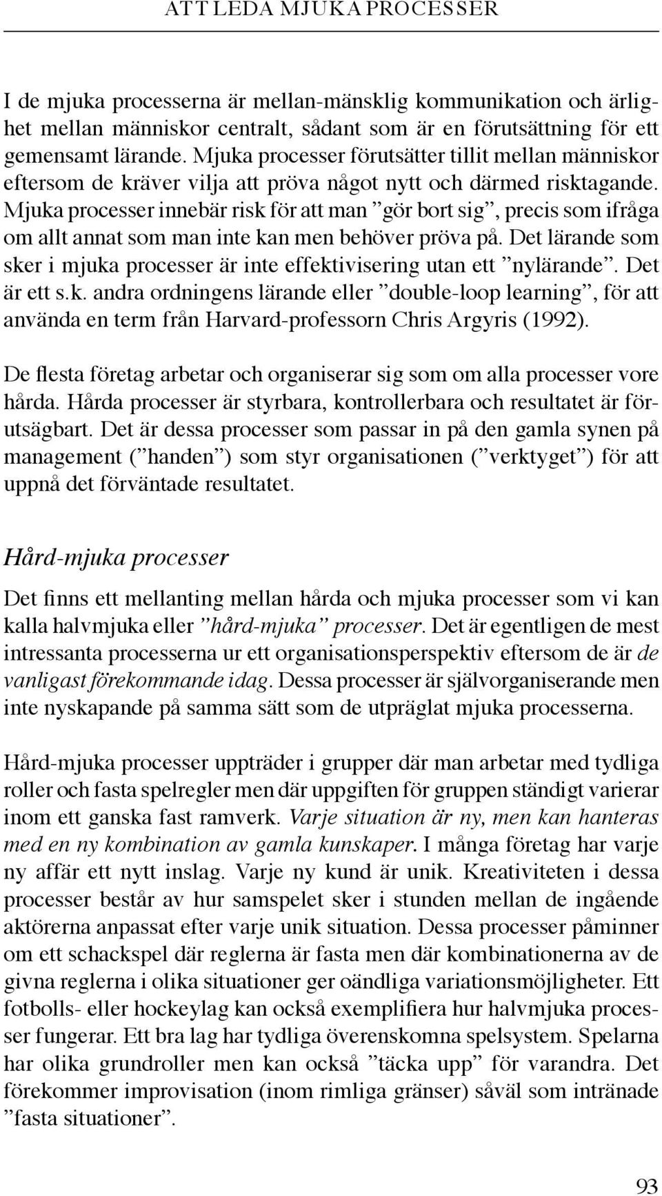 Mjuka processer innebär risk för att man gör bort sig, precis som ifråga om allt annat som man inte kan men behöver pröva på.