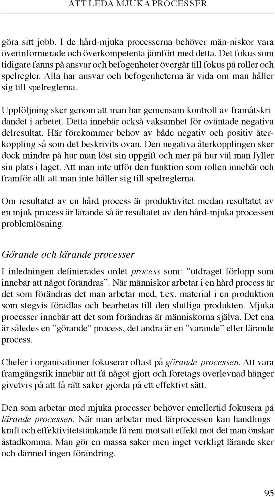 Uppföljning sker genom att man har gemensam kontroll av framåtskridandet i arbetet. Detta innebär också vaksamhet för oväntade negativa delresultat.