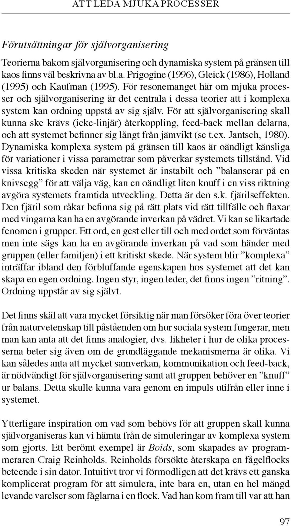 För att självorganisering skall kunna ske krävs (icke-linjär) återkoppling, feed-back mellan delarna, och att systemet befinner sig långt från jämvikt (se t.ex. Jantsch, 1980).