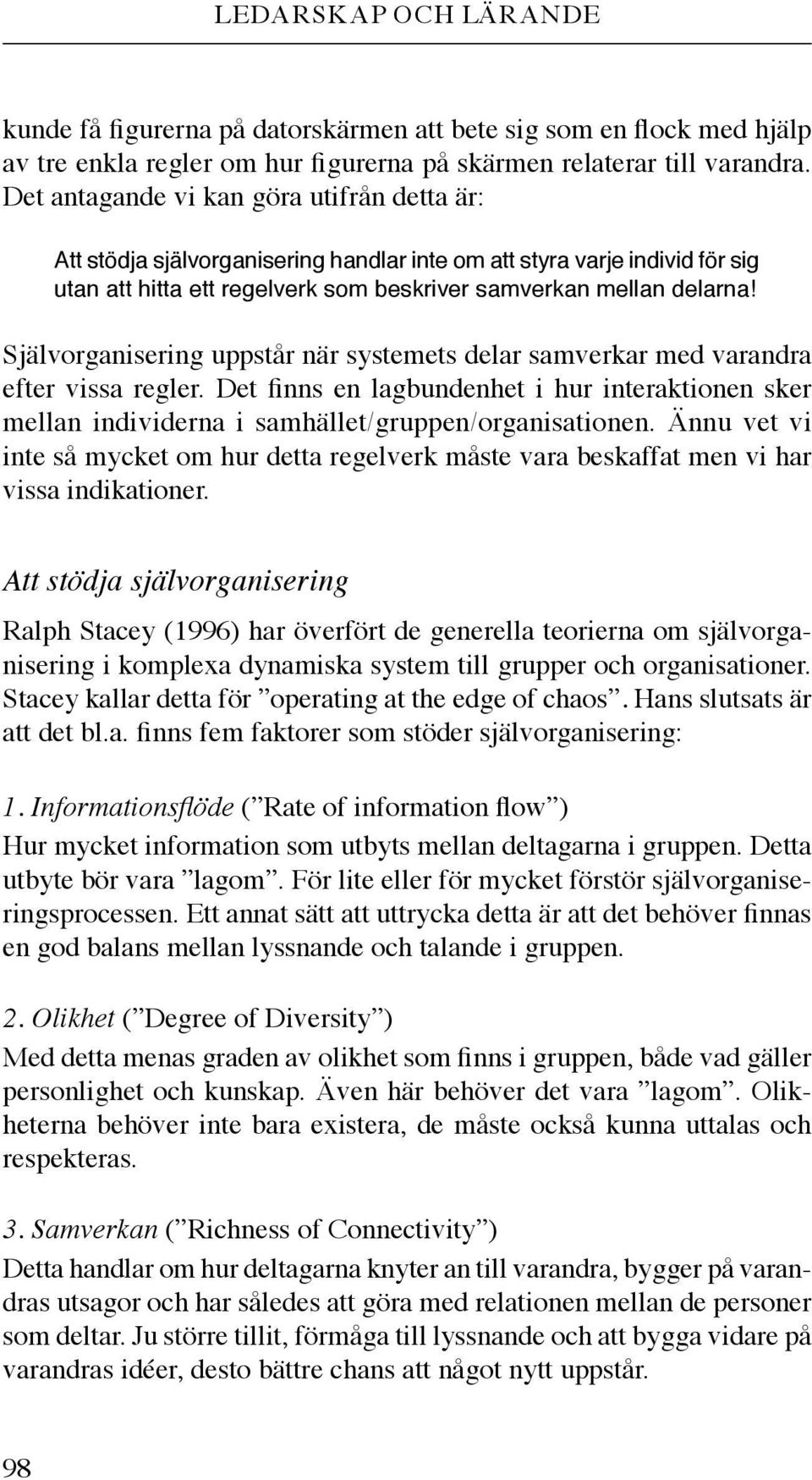 Självorganisering uppstår när systemets delar samverkar med varandra efter vissa regler. Det finns en lagbundenhet i hur interaktionen sker mellan individerna i samhället/gruppen/organisationen.