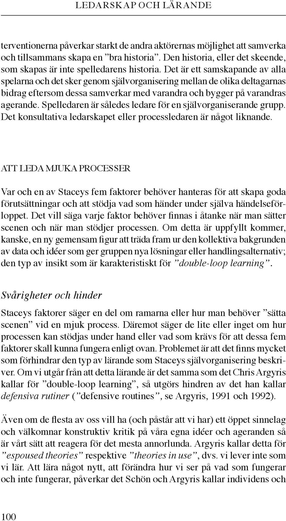 Det är ett samskapande av alla spelarna och det sker genom självorganisering mellan de olika deltagarnas bidrag eftersom dessa samverkar med varandra och bygger på varandras agerande.