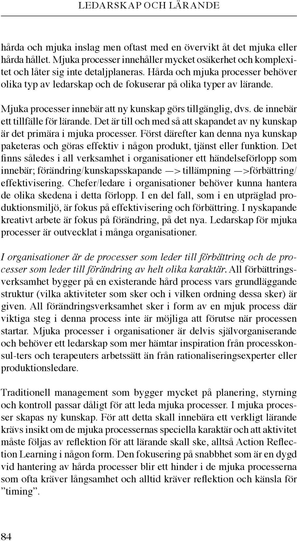 Det är till och med så att skapandet av ny kunskap är det primära i mjuka processer. Först därefter kan denna nya kunskap paketeras och göras effektiv i någon produkt, tjänst eller funktion.