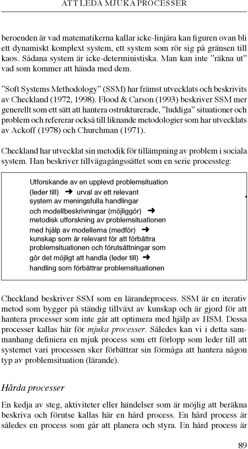 Flood & Carson (1993) beskriver SSM mer generellt som ett sätt att hantera ostrukturerade, luddiga situationer och problem och refererar också till liknande metodologier som har utvecklats av Ackoff