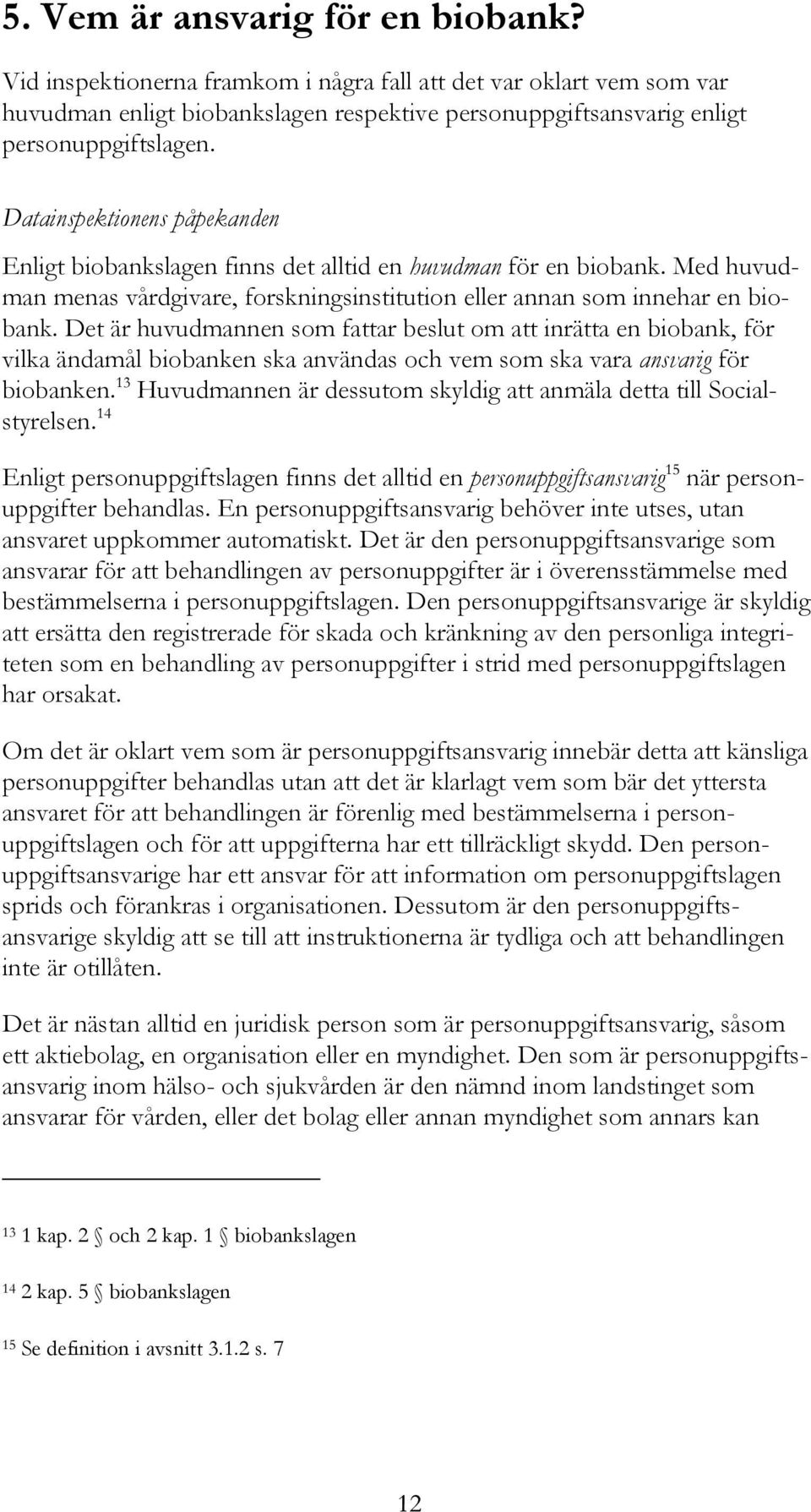 Det är huvudmannen som fattar beslut om att inrätta en biobank, för vilka ändamål biobanken ska användas och vem som ska vara ansvarig för biobanken.