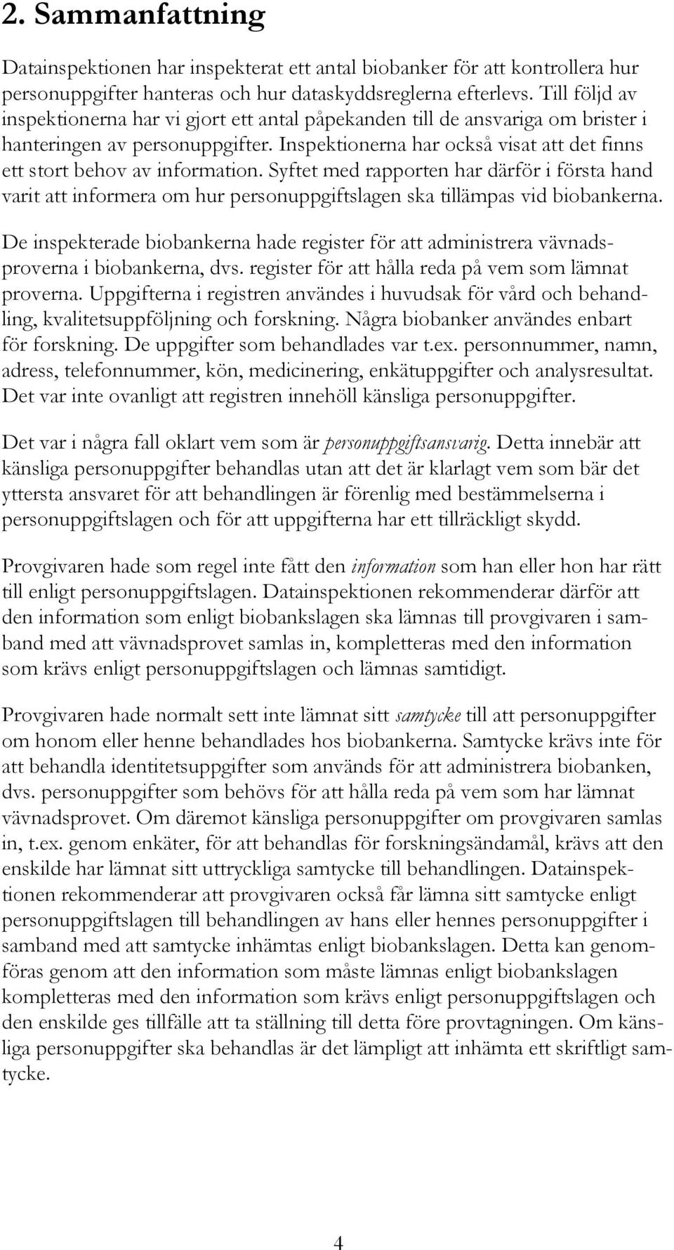 Inspektionerna har också visat att det finns ett stort behov av information. Syftet med rapporten har därför i första hand varit att informera om hur personuppgiftslagen ska tillämpas vid biobankerna.