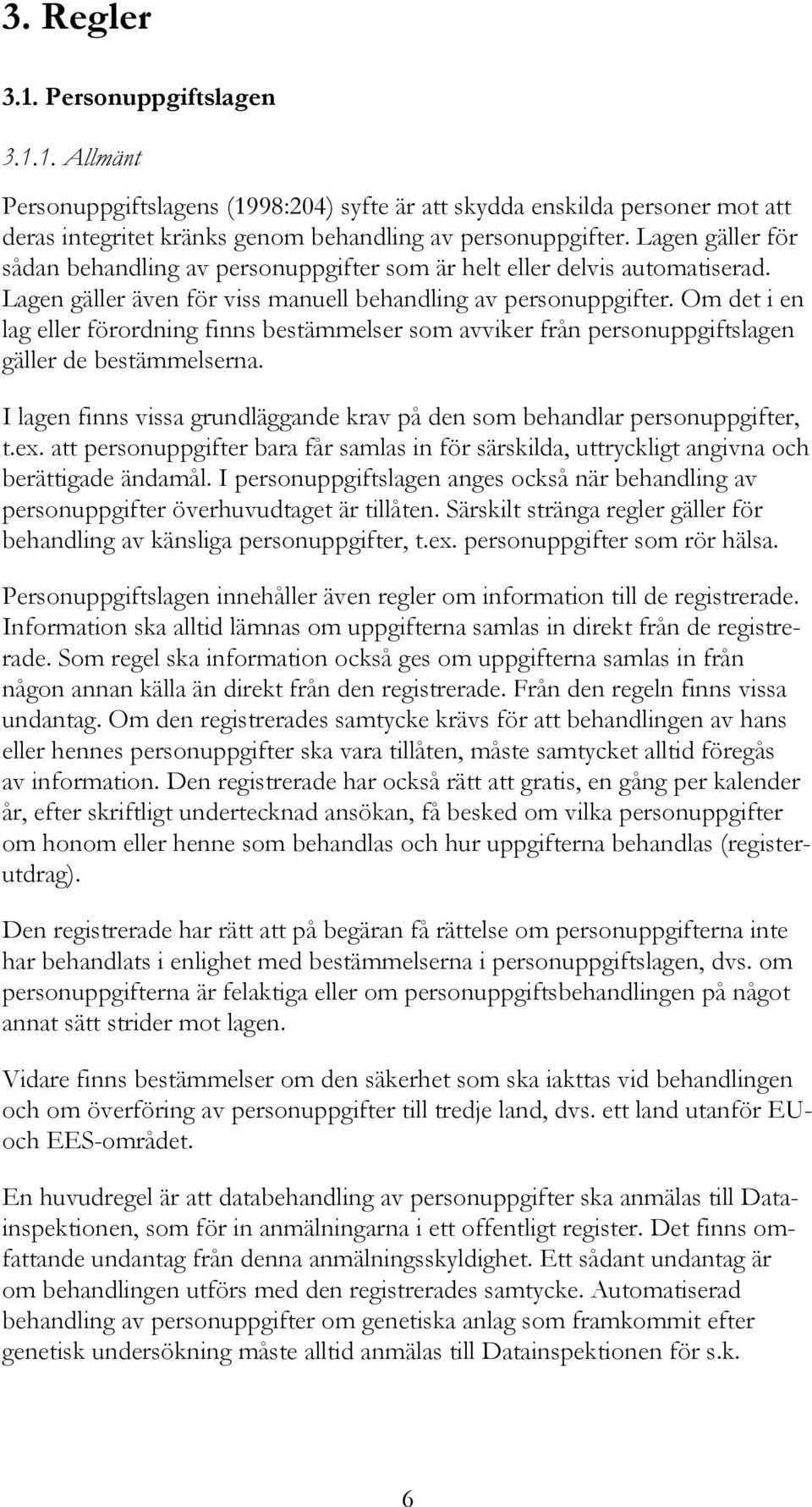 Om det i en lag eller förordning finns bestämmelser som avviker från personuppgiftslagen gäller de bestämmelserna. I lagen finns vissa grundläggande krav på den som behandlar personuppgifter, t.ex.