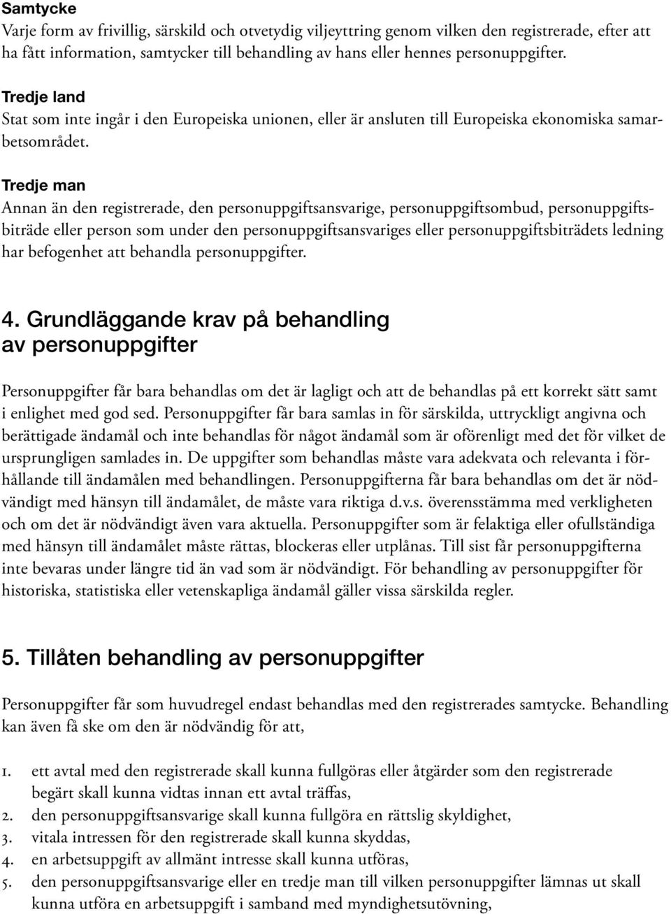 Tredje man Annan än den registrerade, den personuppgiftsansvarige, personuppgiftsombud, personuppgiftsbiträde eller person som under den personuppgiftsansvariges eller personuppgiftsbiträdets ledning