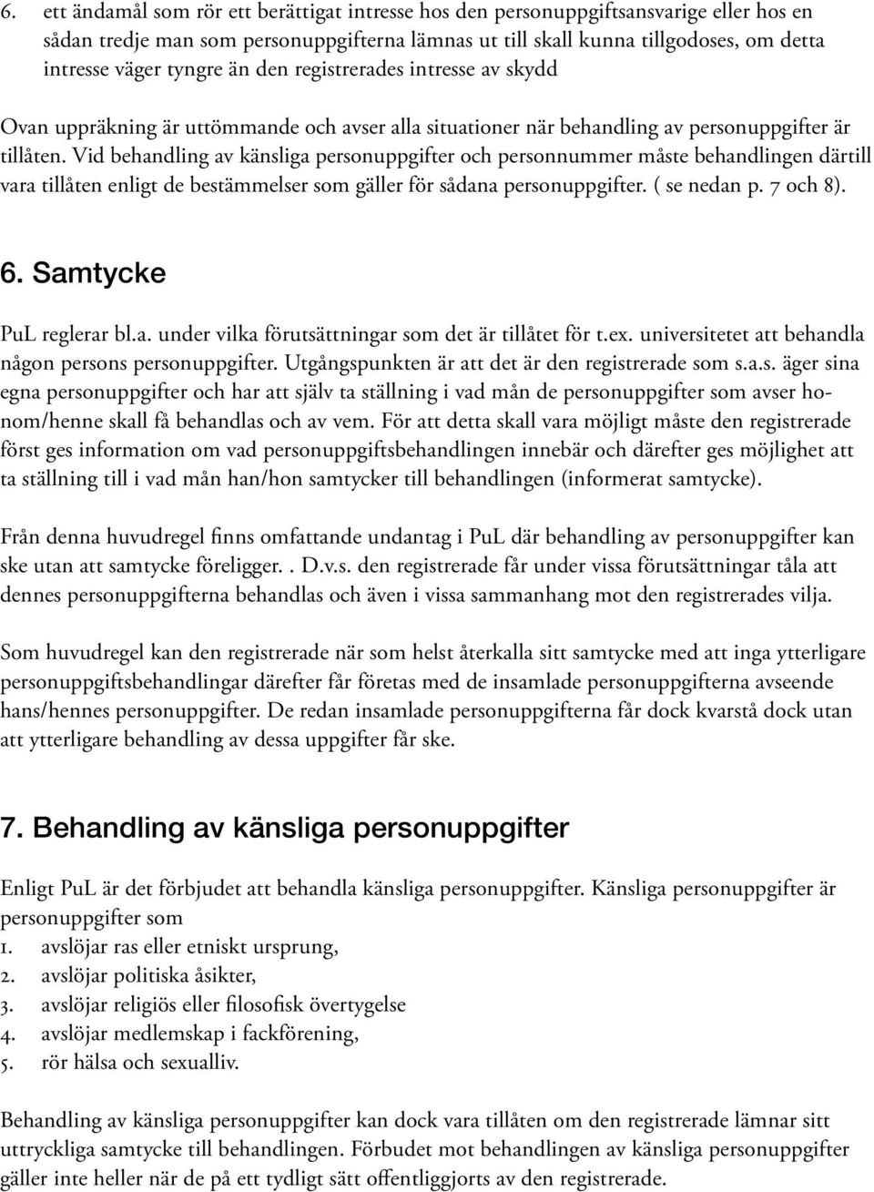 Vid behandling av känsliga personuppgifter och personnummer måste behandlingen därtill vara tillåten enligt de bestämmelser som gäller för sådana personuppgifter. ( se nedan p. 7 och 8). 6.