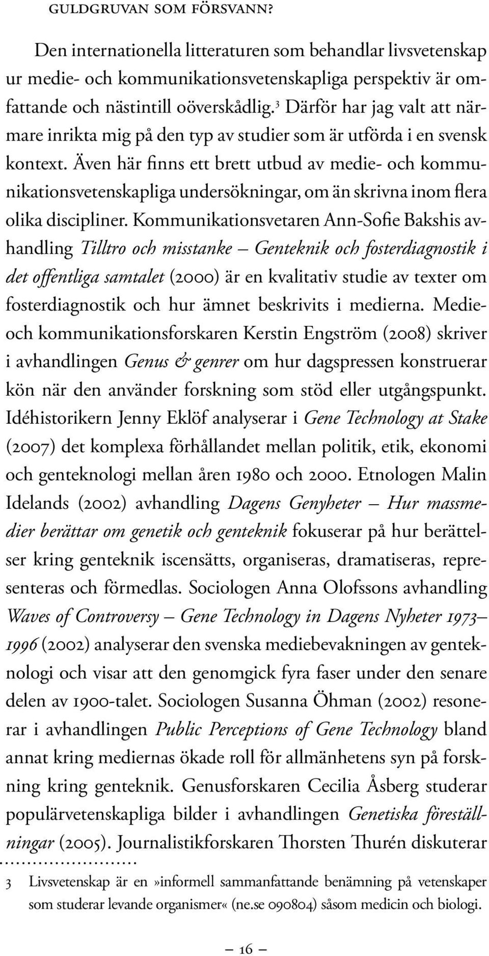 Även här finns ett brett utbud av medie- och kommunikationsvetenskapliga undersökningar, om än skrivna inom flera olika discipliner.