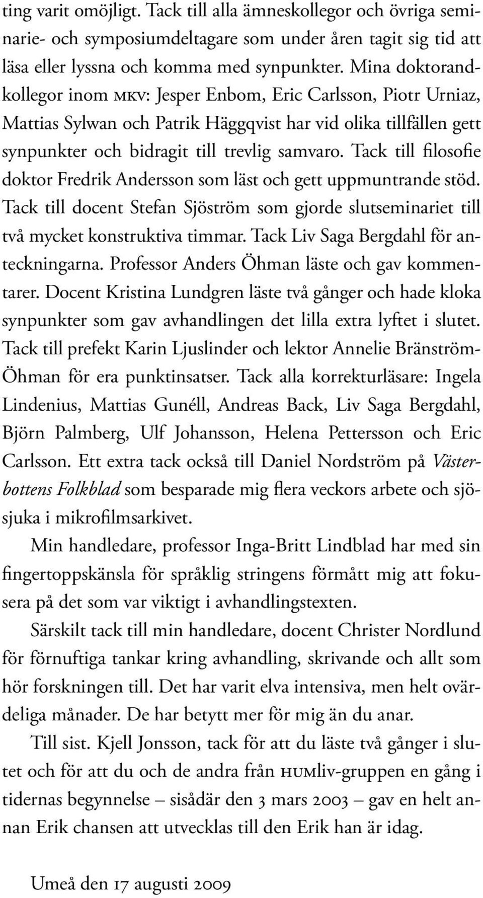 Tack till filosofie doktor Fredrik Andersson som läst och gett uppmuntrande stöd. Tack till docent Stefan Sjöström som gjorde slutseminariet till två mycket konstruktiva timmar.