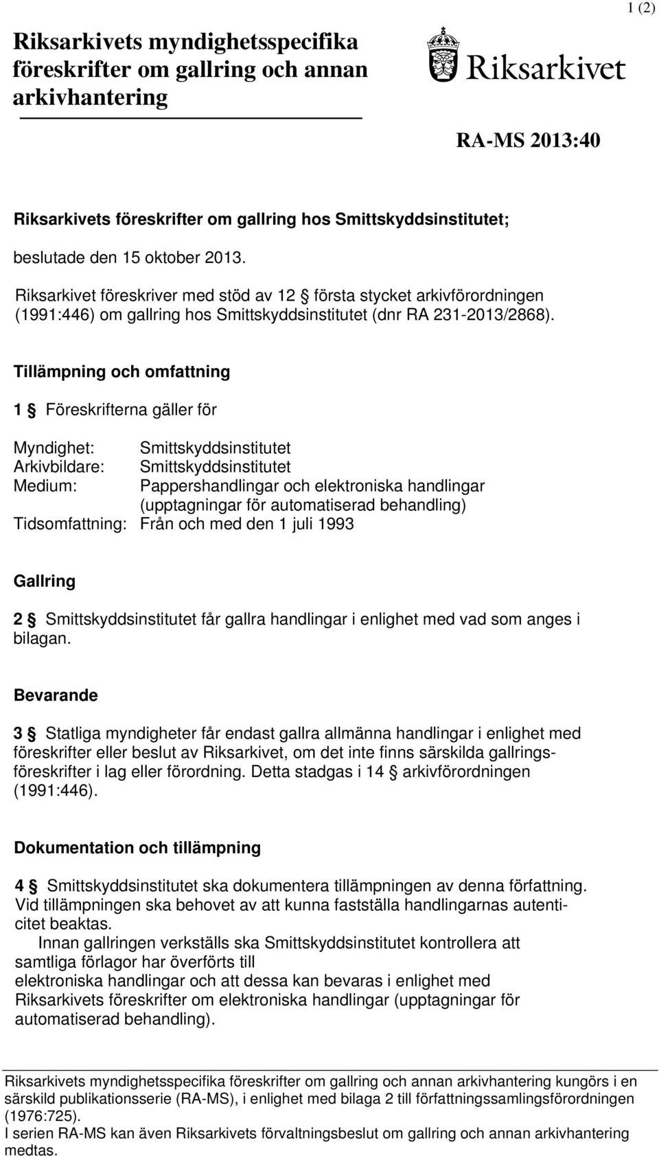 Tillämpning och omfattning 1 Föreskrifterna gäller för Myndighet: Smittskyddsinstitutet Arkivbildare: Smittskyddsinstitutet Medium: Pappershandlingar och elektroniska handlingar (upptagningar för