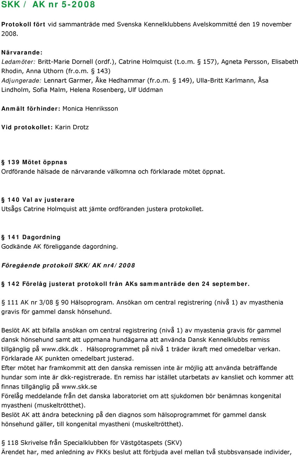 Karin Drotz 139 Mötet öppnas Ordförande hälsade de närvarande välkomna och förklarade mötet öppnat. 140 Val av justerare Utsågs Catrine Holmquist att jämte ordföranden justera protokollet.