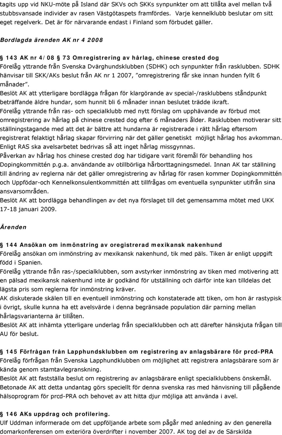 Bordlagda ärenden AK nr 4 2008 143 AK nr 4/08 73 Omregistrering av hårlag, chinese crested dog Förelåg yttrande från Svenska Dvärghundsklubben (SDHK) och synpunkter från rasklubben.