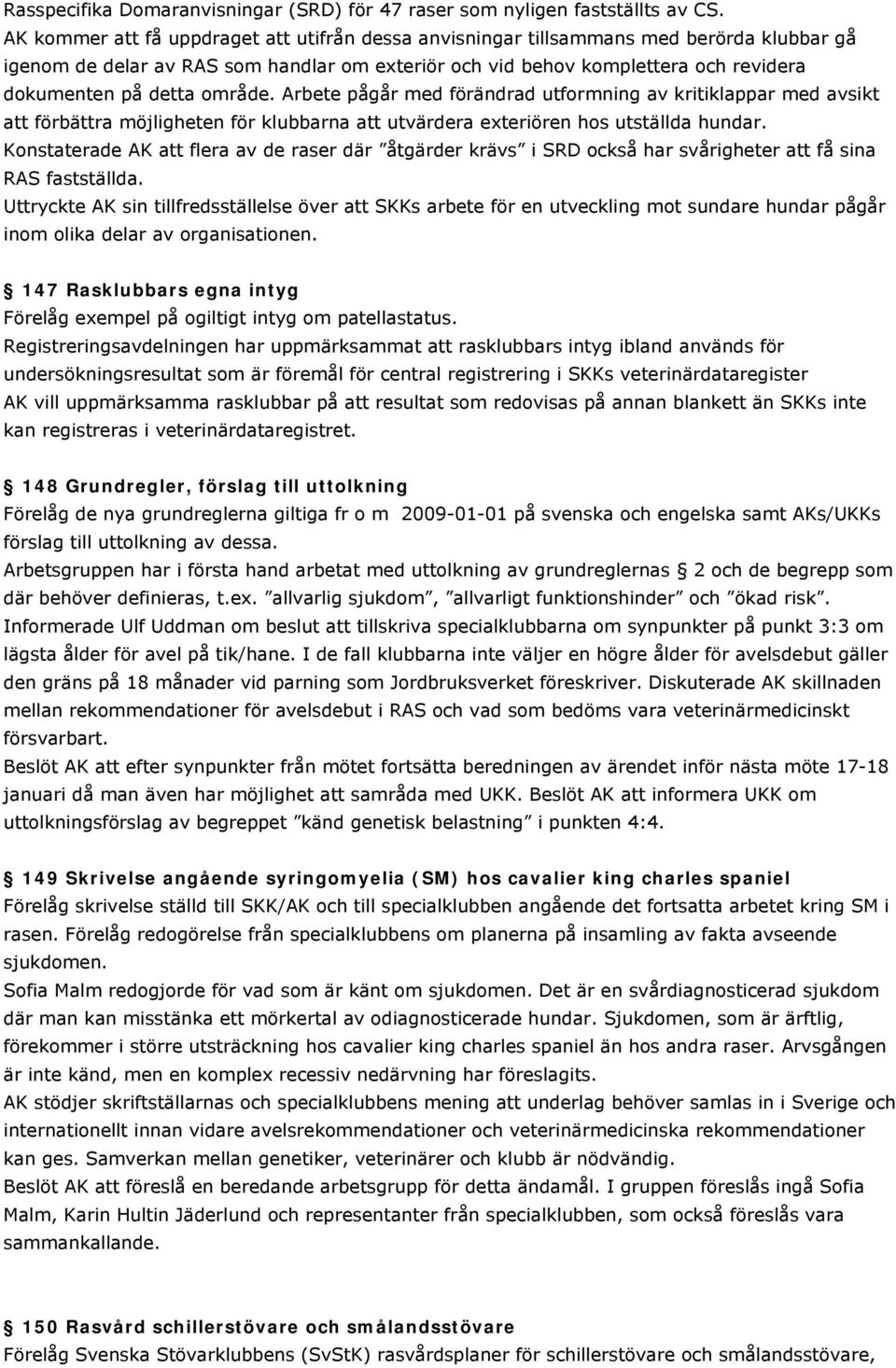 område. Arbete pågår med förändrad utformning av kritiklappar med avsikt att förbättra möjligheten för klubbarna att utvärdera exteriören hos utställda hundar.