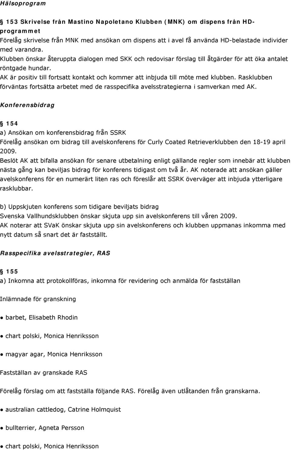 AK är positiv till fortsatt kontakt och kommer att inbjuda till möte med klubben. Rasklubben förväntas fortsätta arbetet med de rasspecifika avelsstrategierna i samverkan med AK.