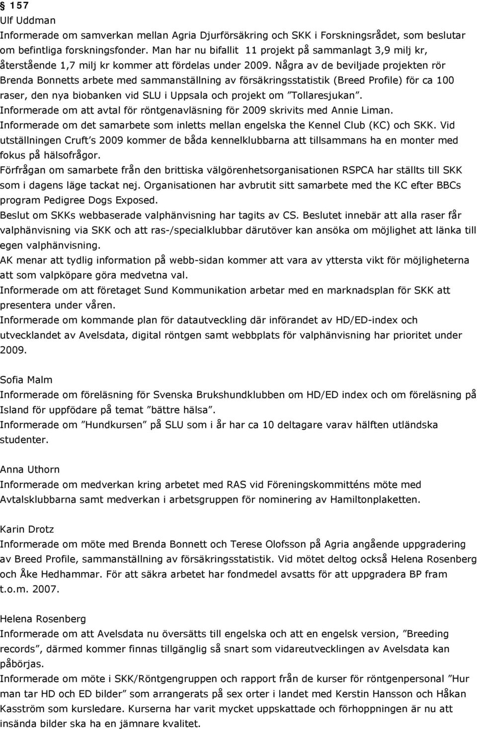 Några av de beviljade projekten rör Brenda Bonnetts arbete med sammanställning av försäkringsstatistik (Breed Profile) för ca 100 raser, den nya biobanken vid SLU i Uppsala och projekt om