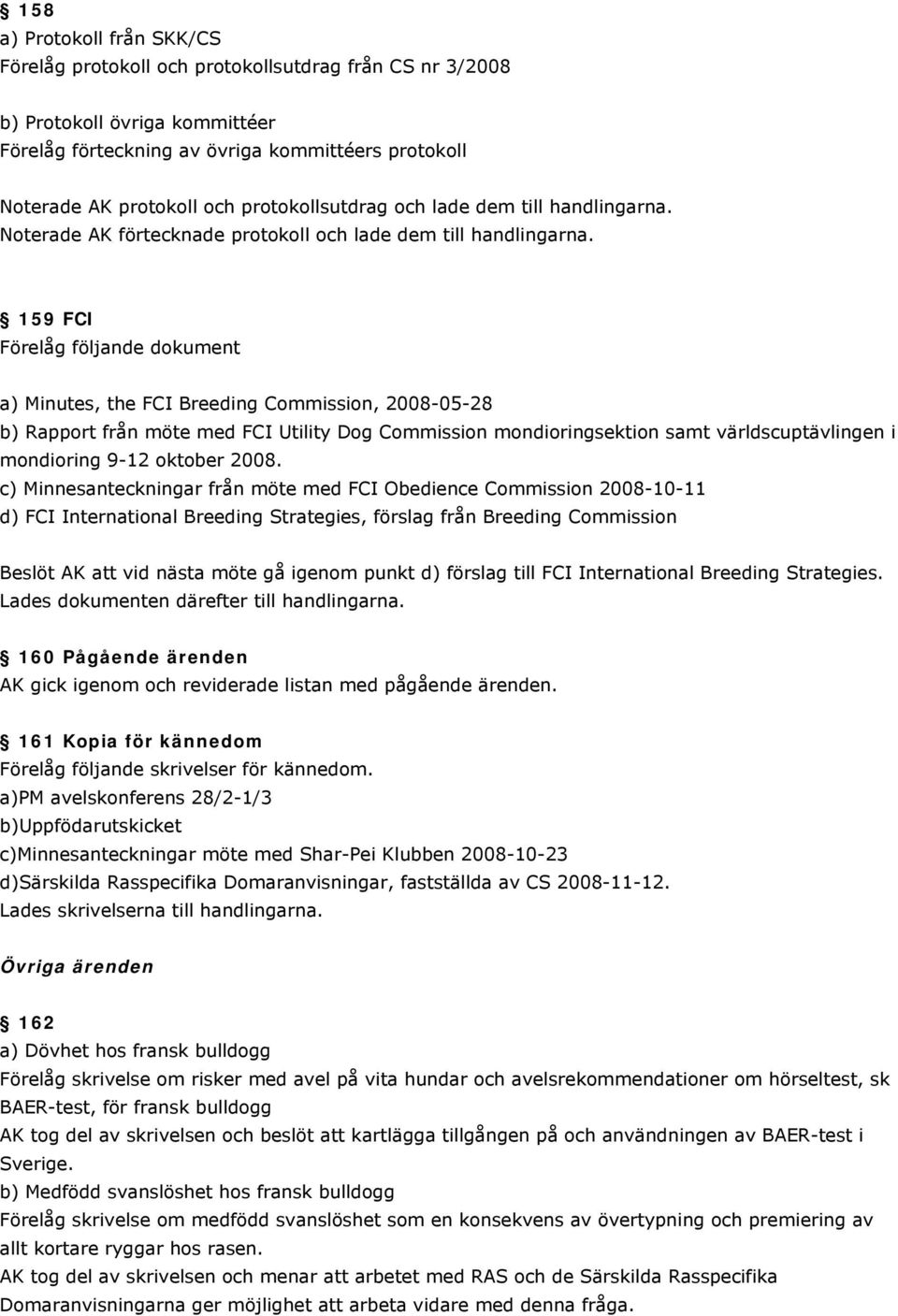 159 FCI Förelåg följande dokument a) Minutes, the FCI Breeding Commission, 2008-05-28 b) Rapport från möte med FCI Utility Dog Commission mondioringsektion samt världscuptävlingen i mondioring 9-12