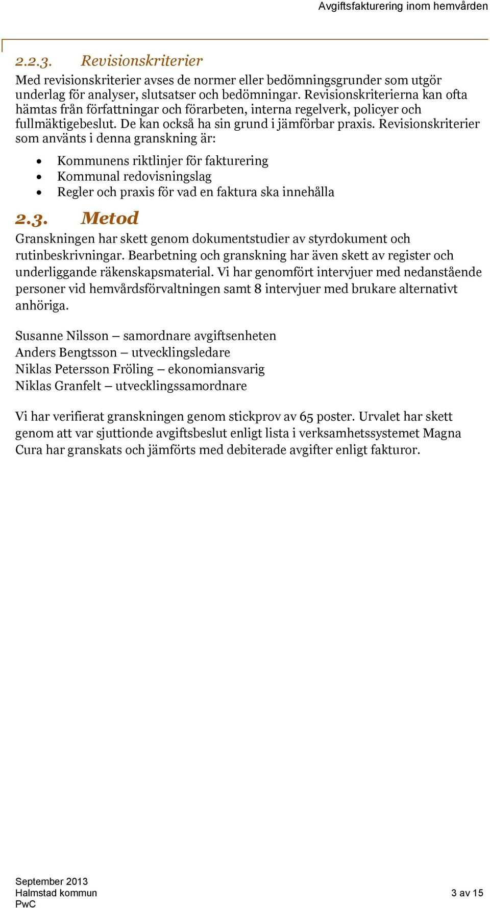 Revisionskriterier som använts i denna granskning är: Kommunens riktlinjer för fakturering Kommunal redovisningslag Regler och praxis för vad en faktura ska innehålla 2.3.