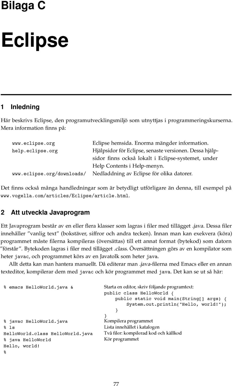 Nedladdning av Eclipse för olika datorer. Det finns också många handledningar som är betydligt utförligare än denna, till exempel på www.vogella.com/articles/eclipse/article.html.