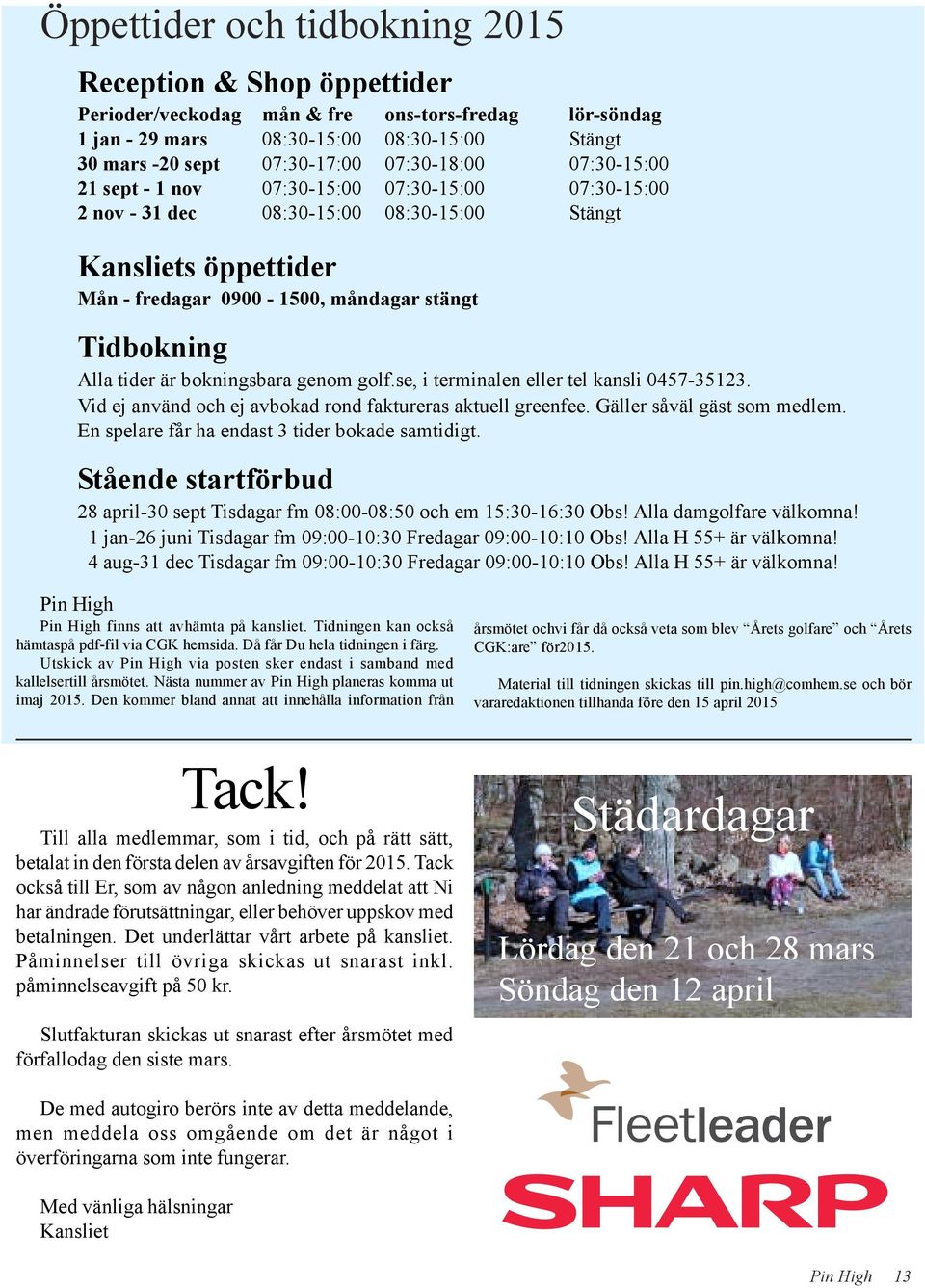 Alla tider är bokningsbara genom golf.se, i terminalen eller tel kansli 0457-35123. Vid ej använd och ej avbokad rond faktureras aktuell greenfee. Gäller såväl gäst som medlem.