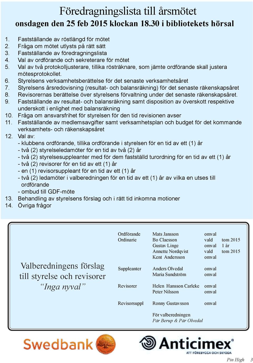 Styrelsens verksamhetsberättelse för det senaste verksamhetsåret 7. Styrelsens årsredovisning (resultat- och balansräkning) för det senaste räkenskapsåret 8.