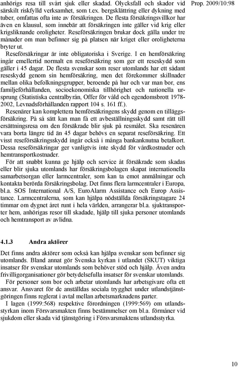 Reseförsäkringen brukar dock gälla under tre månader om man befinner sig på platsen när kriget eller oroligheterna bryter ut. Reseförsäkringar är inte obligatoriska i Sverige.