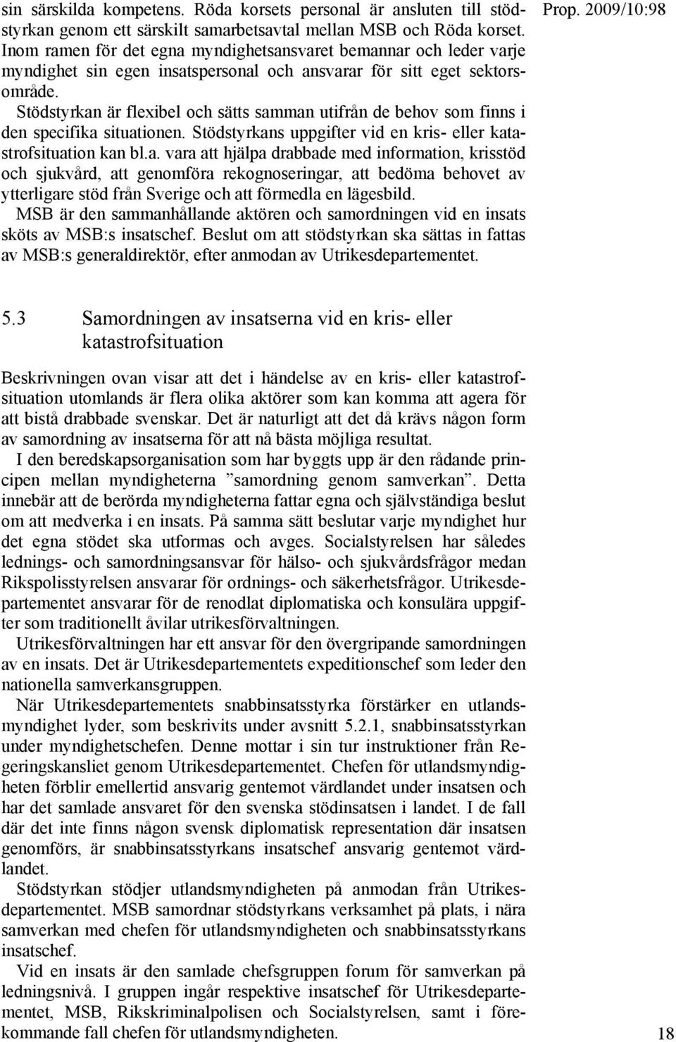 Stödstyrkan är flexibel och sätts samman utifrån de behov som finns i den specifika situationen. Stödstyrkans uppgifter vid en kris- eller katastrofsituation kan bl.a. vara att hjälpa drabbade med information, krisstöd och sjukvård, att genomföra rekognoseringar, att bedöma behovet av ytterligare stöd från Sverige och att förmedla en lägesbild.