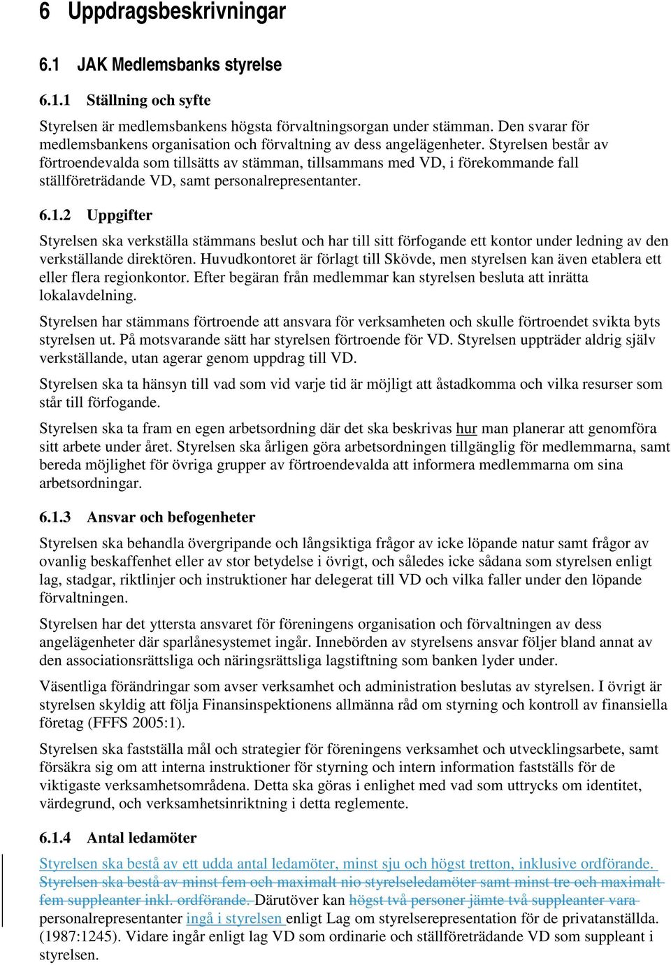 Styrelsen består av förtroendevalda som tillsätts av stämman, tillsammans med VD, i förekommande fall ställföreträdande VD, samt personalrepresentanter. 6.1.