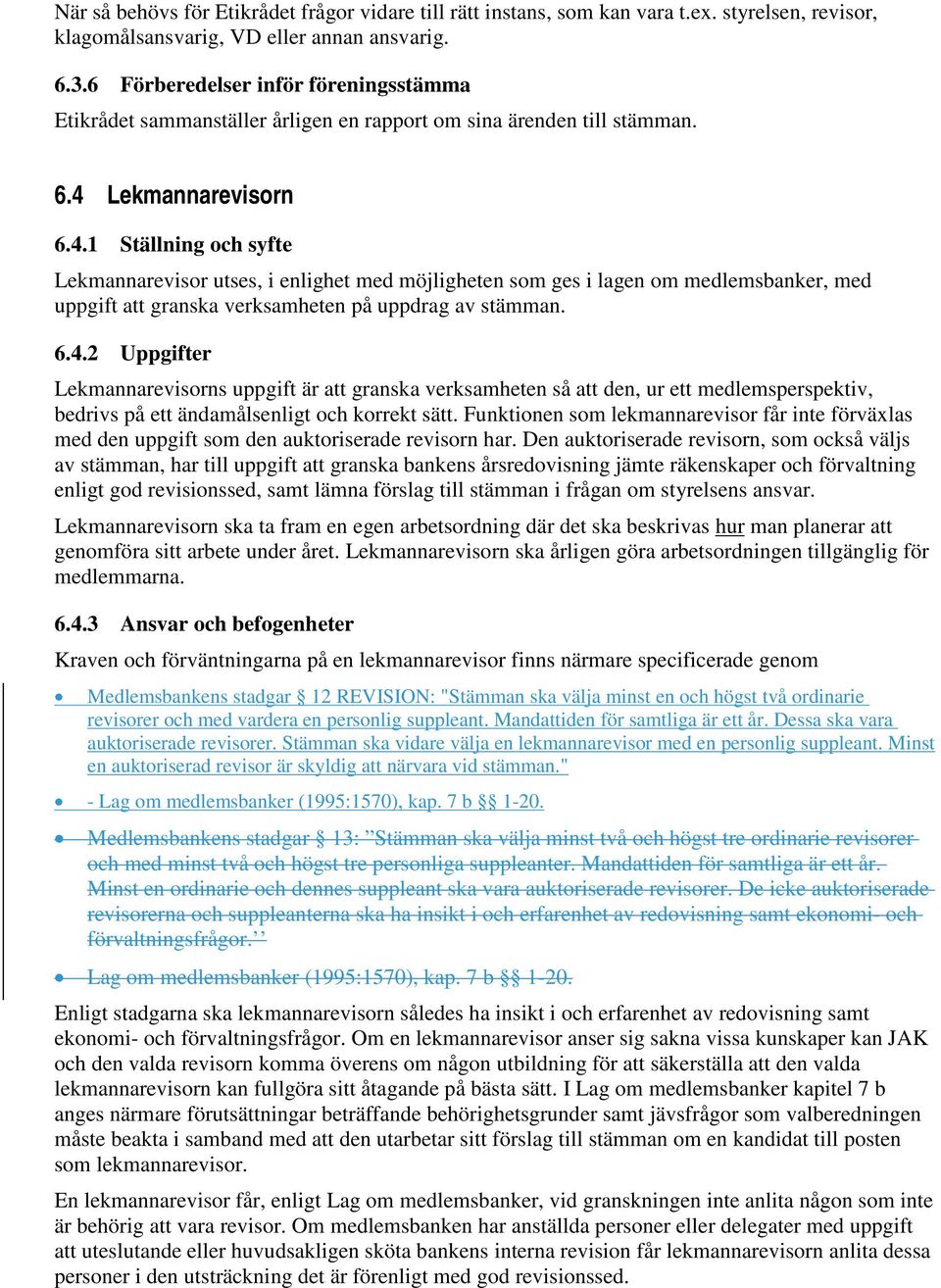 Lekmannarevisorn 6.4.1 Ställning och syfte Lekmannarevisor utses, i enlighet med möjligheten som ges i lagen om medlemsbanker, med uppgift att granska verksamheten på uppdrag av stämman. 6.4.2 Uppgifter Lekmannarevisorns uppgift är att granska verksamheten så att den, ur ett medlemsperspektiv, bedrivs på ett ändamålsenligt och korrekt sätt.