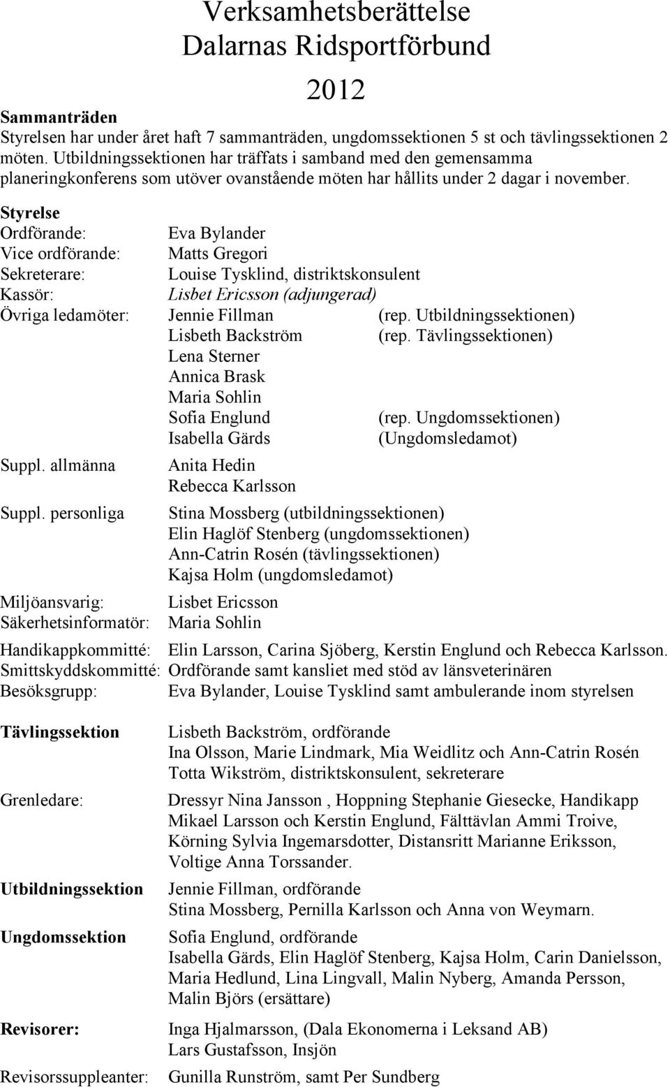 Styrelse Ordförande: Eva Bylander Vice ordförande: Matts Gregori Sekreterare: Louise Tysklind, distriktskonsulent Kassör: Lisbet Ericsson (adjungerad) Övriga ledamöter: Jennie Fillman (rep.