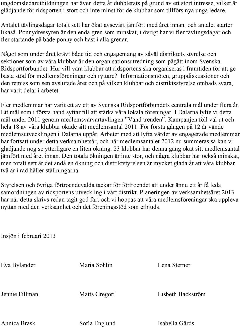 Ponnydressyren är den enda gren som minskat, i övrigt har vi fler tävlingsdagar och fler startande på både ponny och häst i alla grenar.