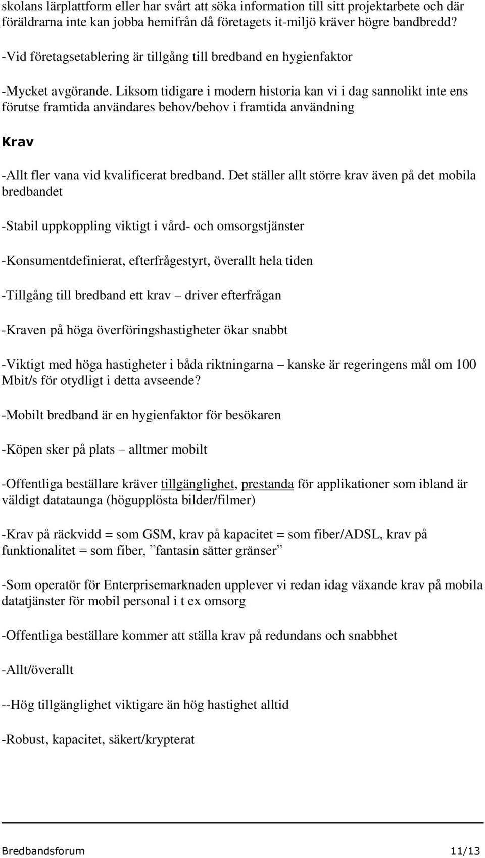 Liksom tidigare i modern historia kan vi i dag sannolikt inte ens förutse framtida användares behov/behov i framtida användning Krav -Allt fler vana vid kvalificerat bredband.