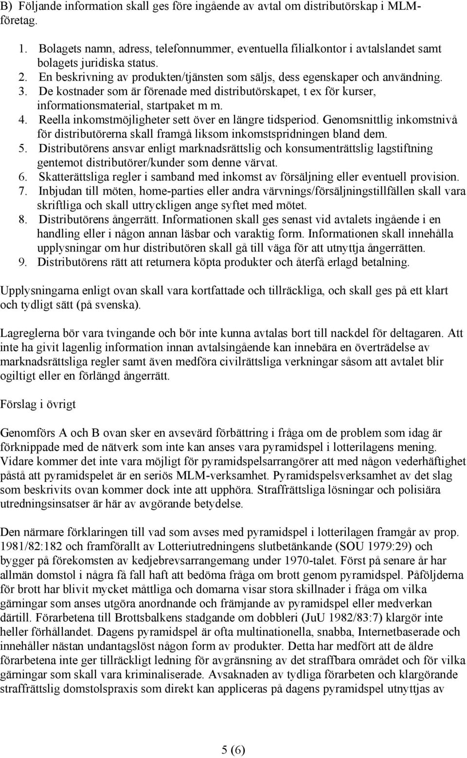 De kostnader som är förenade med distributörskapet, t ex för kurser, informationsmaterial, startpaket m m. 4. Reella inkomstmöjligheter sett över en längre tidsperiod.