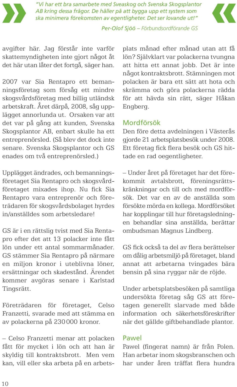 2007 var Sia Rentapro ett bemanningsföretag som försåg ett mindre skogsvårdsföretag med billig utländsk arbetskraft. Året därpå, 2008, såg upplägget annorlunda ut.