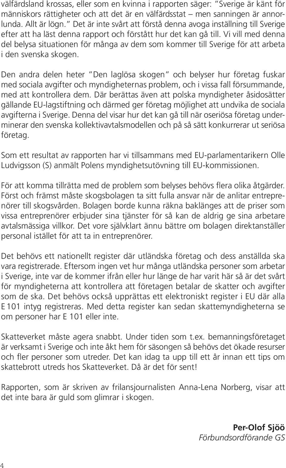 Vi vill med denna del belysa situationen för många av dem som kommer till Sverige för att arbeta i den svenska skogen.