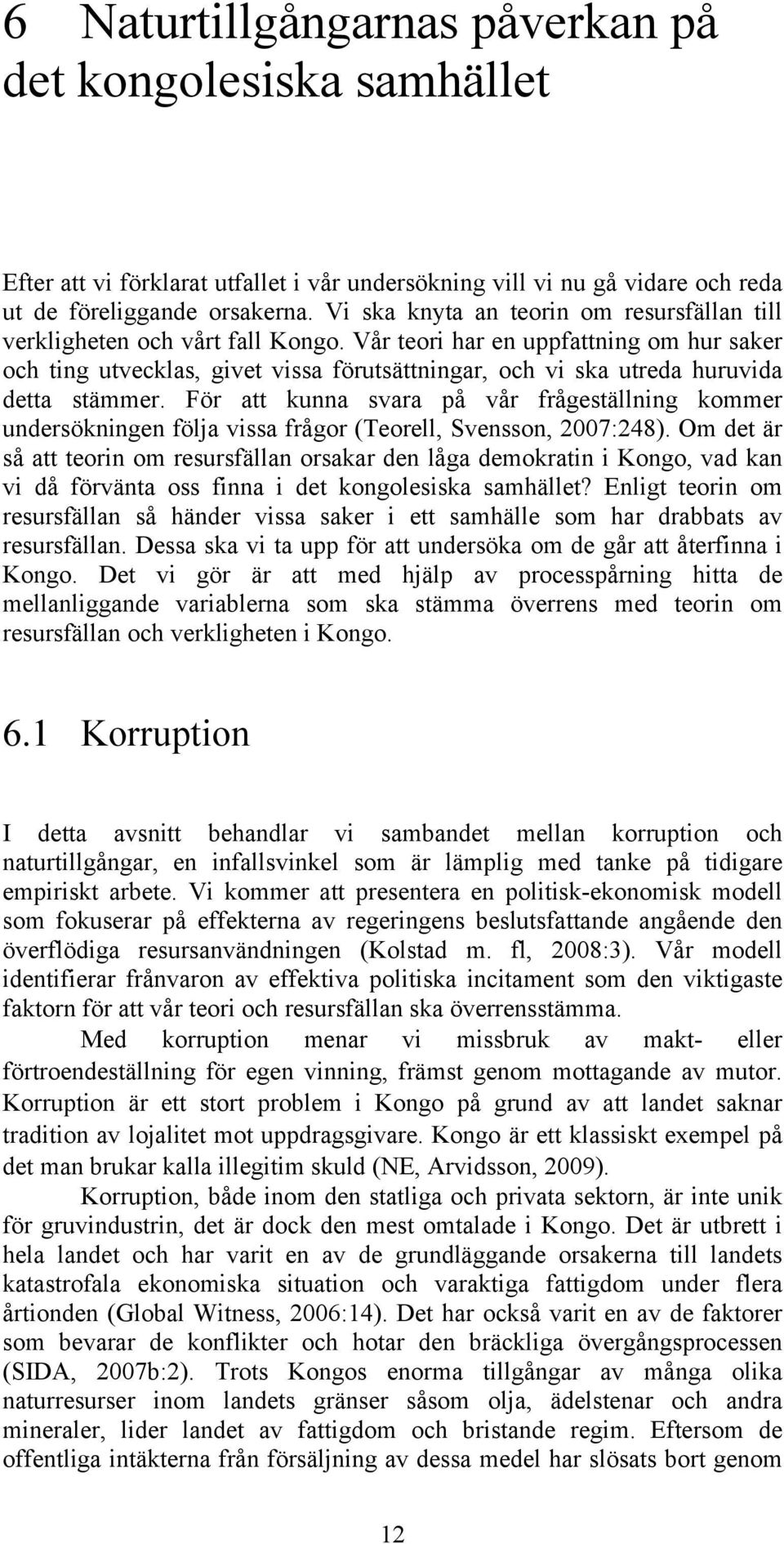 Vår teori har en uppfattning om hur saker och ting utvecklas, givet vissa förutsättningar, och vi ska utreda huruvida detta stämmer.