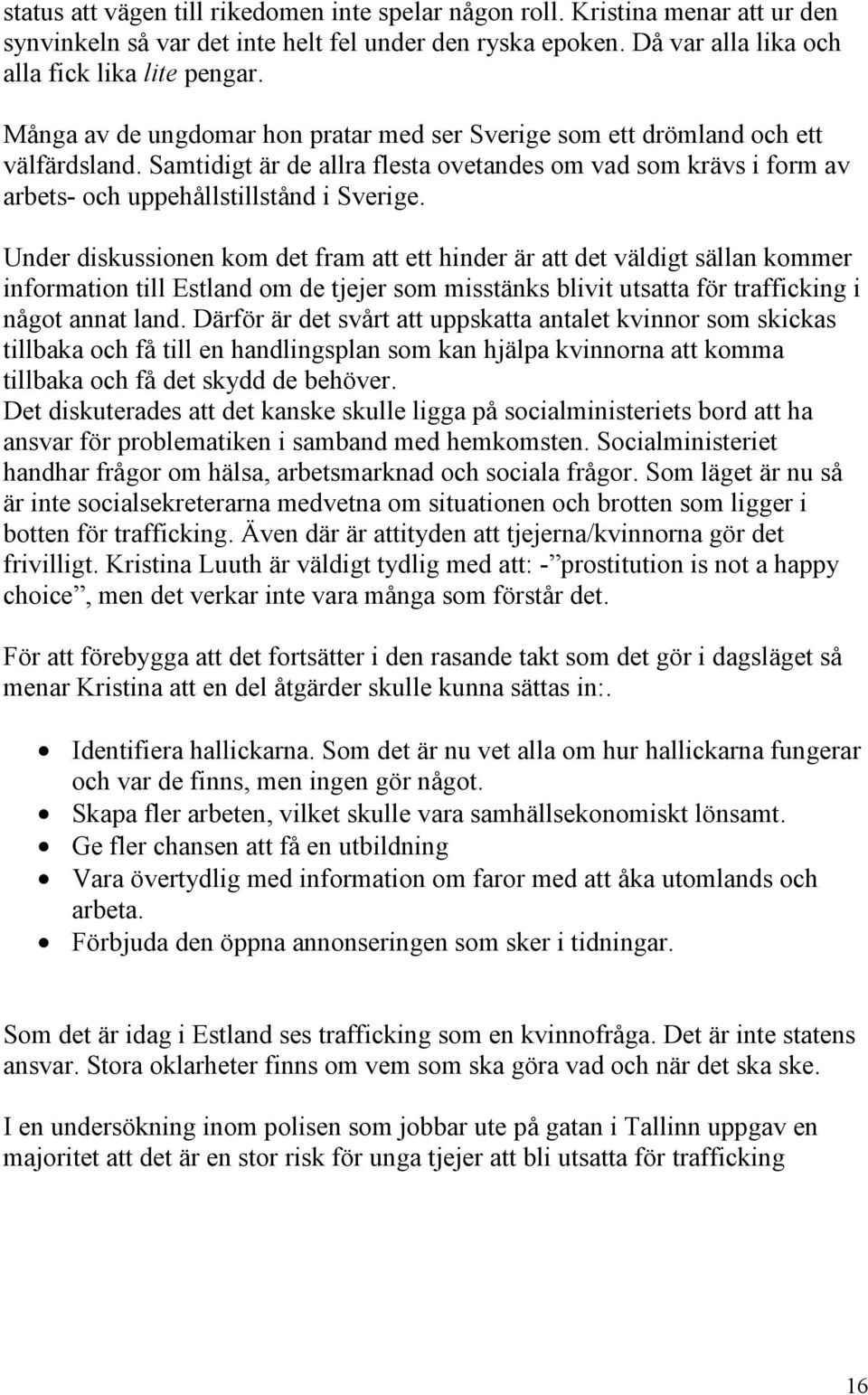 Under diskussionen kom det fram att ett hinder är att det väldigt sällan kommer information till Estland om de tjejer som misstänks blivit utsatta för trafficking i något annat land.