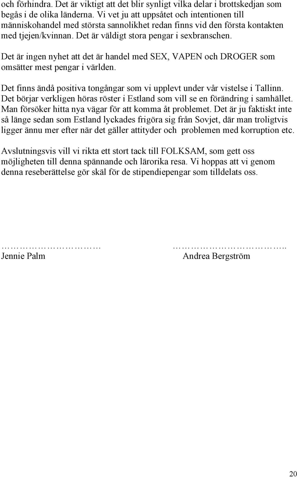 Det är ingen nyhet att det är handel med SEX, VAPEN och DROGER som omsätter mest pengar i världen. Det finns ändå positiva tongångar som vi upplevt under vår vistelse i Tallinn.