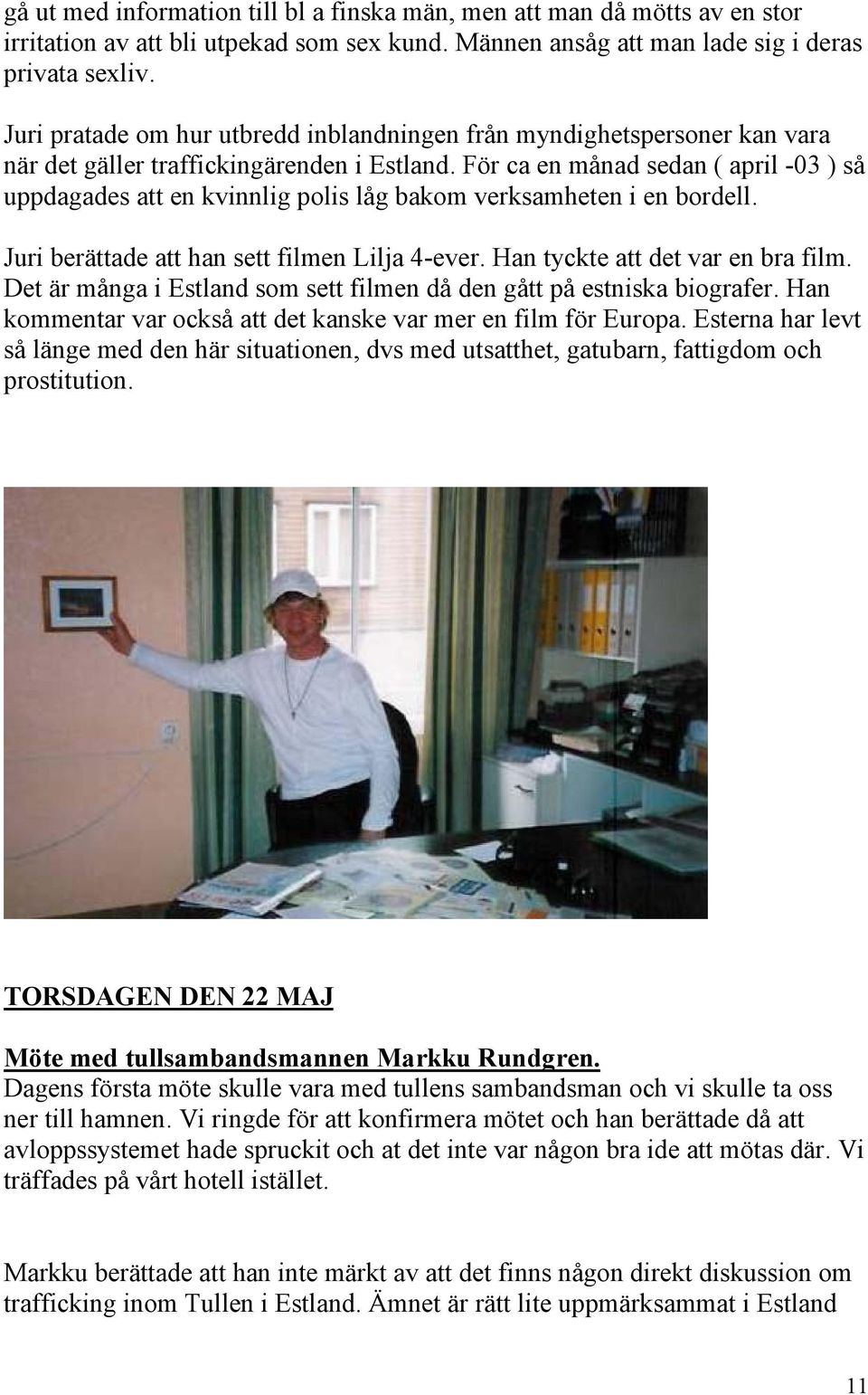 För ca en månad sedan ( april -03 ) så uppdagades att en kvinnlig polis låg bakom verksamheten i en bordell. Juri berättade att han sett filmen Lilja 4-ever. Han tyckte att det var en bra film.