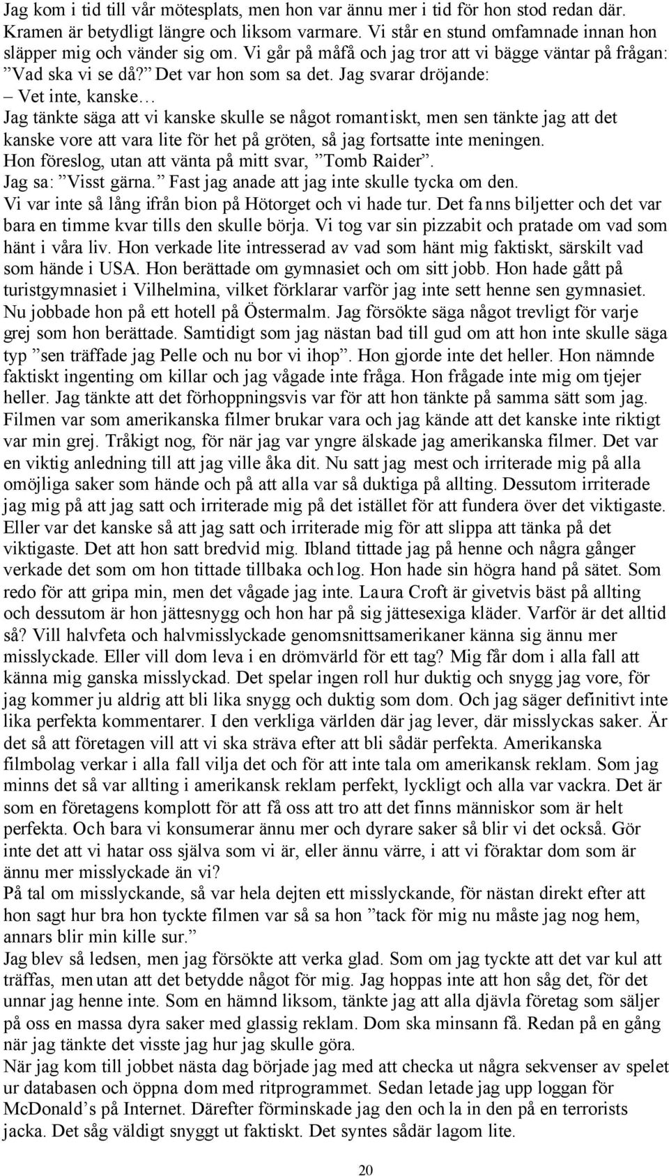 Jag svarar dröjande: Vet inte, kanske Jag tänkte säga att vi kanske skulle se något romantiskt, men sen tänkte jag att det kanske vore att vara lite för het på gröten, så jag fortsatte inte meningen.