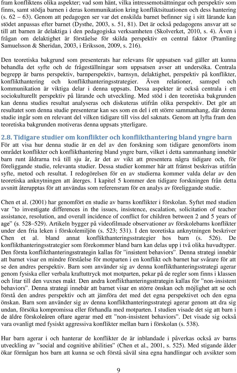 Det är också pedagogens ansvar att se till att barnen är delaktiga i den pedagogiska verksamheten (Skolverket, 2010, s. 4).