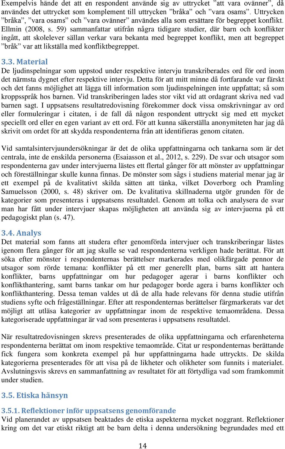 59) sammanfattar utifrån några tidigare studier, där barn och konflikter ingått, att skolelever sällan verkar vara bekanta med begreppet konflikt, men att begreppet bråk var att likställa med