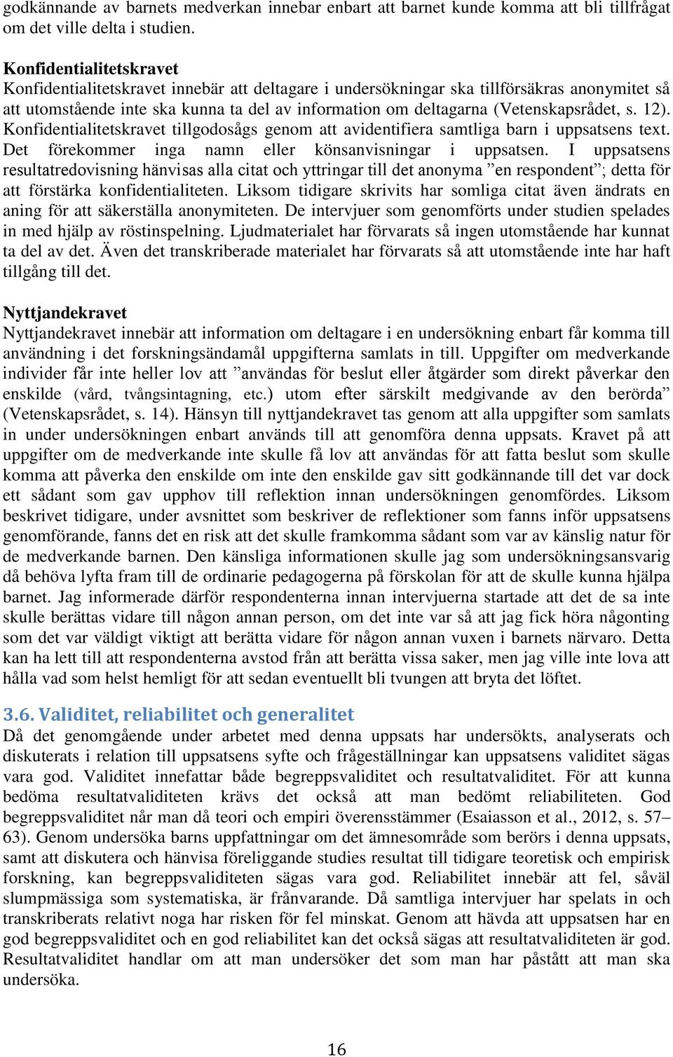 (Vetenskapsrådet, s. 12). Konfidentialitetskravet tillgodosågs genom att avidentifiera samtliga barn i uppsatsens text. Det förekommer inga namn eller könsanvisningar i uppsatsen.